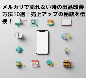 メルカリで売れない時の出品改善方法10選｜売上アップの秘訣を伝授！